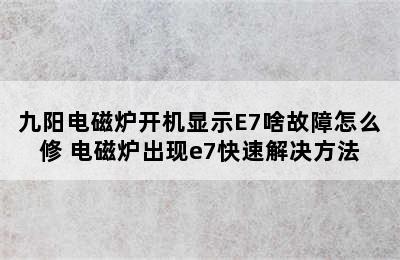 九阳电磁炉开机显示E7啥故障怎么修 电磁炉出现e7快速解决方法